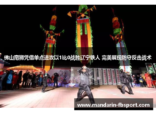佛山南狮凭借单点进攻以1比0战胜辽宁铁人 完美展现防守反击战术 佛山南狮凭借单点进攻以1比0战胜辽宁铁人 完美展现防守反击战术