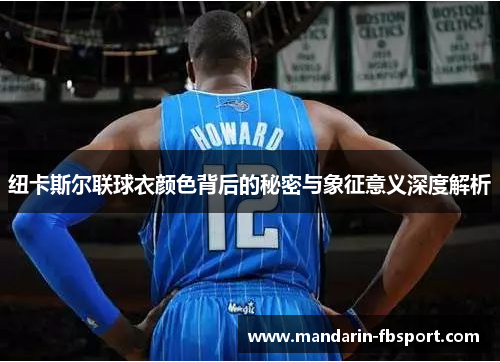 纽卡斯尔联球衣颜色背后的秘密与象征意义深度解析 纽卡斯尔联球衣颜色背后的秘密与象征意义深度解析