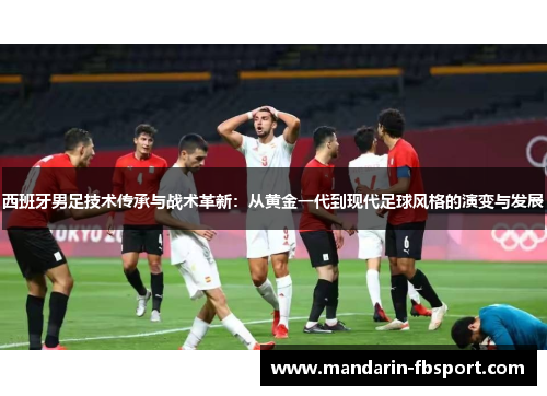 西班牙男足技术传承与战术革新：从黄金一代到现代足球风格的演变与发展