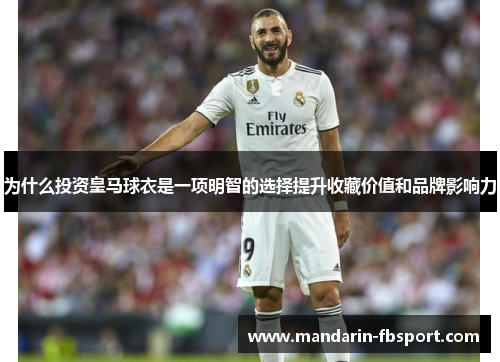 为什么投资皇马球衣是一项明智的选择提升收藏价值和品牌影响力