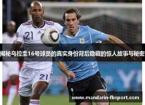 揭秘乌拉圭16号球员的真实身份背后隐藏的惊人故事与秘密