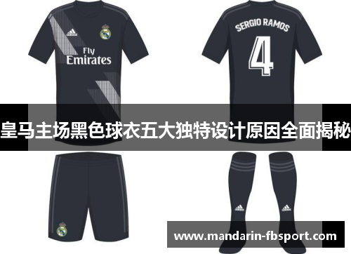 皇马主场黑色球衣五大独特设计原因全面揭秘