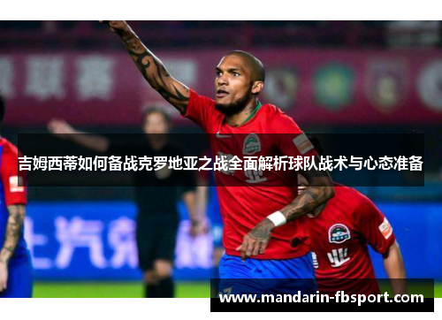 吉姆西蒂如何备战克罗地亚之战全面解析球队战术与心态准备