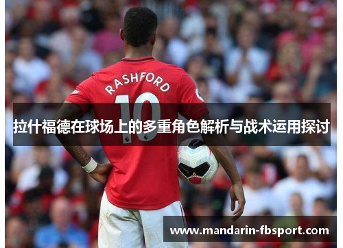 拉什福德在球场上的多重角色解析与战术运用探讨 拉什福德在球场上的多重角色解析与战术运用探讨