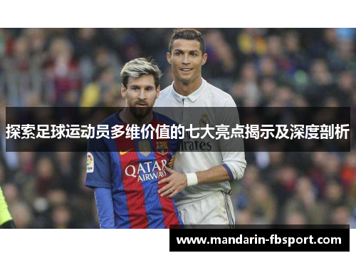 探索足球运动员多维价值的七大亮点揭示及深度剖析