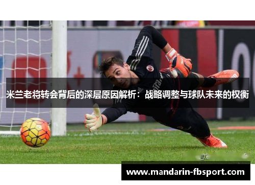 米兰老将转会背后的深层原因解析:战略调整与球队未来的权衡 米兰老将转会背后的深层原因解析:战略调整与球队未来的权衡