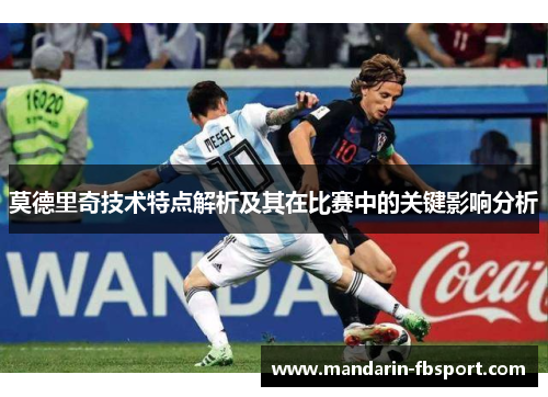 莫德里奇技术特点解析及其在比赛中的关键影响分析 莫德里奇技术特点解析及其在比赛中的关键影响分析