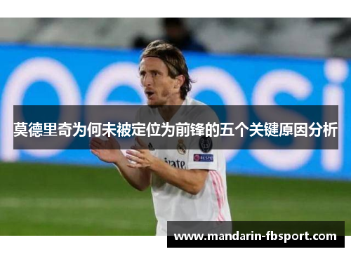 莫德里奇为何未被定位为前锋的五个关键原因分析 莫德里奇为何未被定位为前锋的五个关键原因分析