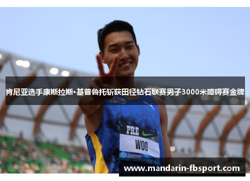 肯尼亚选手康斯拉斯·基普鲁托斩获田径钻石联赛男子3000米障碍赛金牌 肯尼亚选手康斯拉斯·基普鲁托斩获田径钻石联赛男子3000米障碍赛金牌