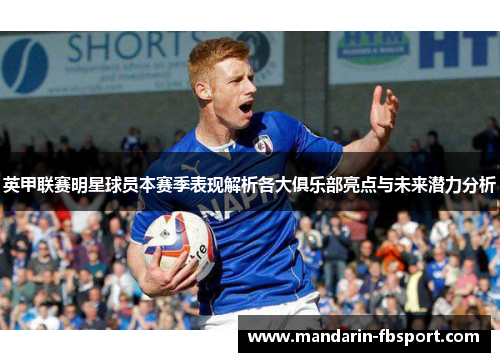 英甲联赛明星球员本赛季表现解析各大俱乐部亮点与未来潜力分析 英甲联赛明星球员本赛季表现解析各大俱乐部亮点与未来潜力分析