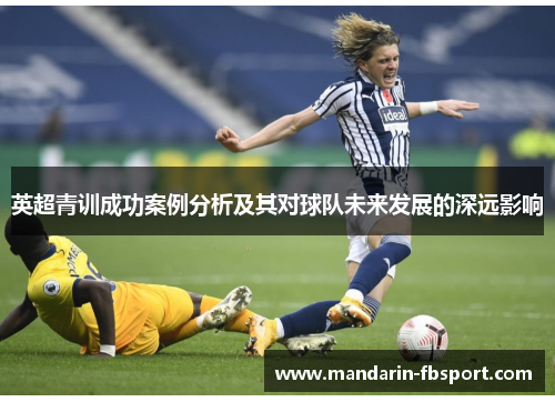 英超青训成功案例分析及其对球队未来发展的深远影响