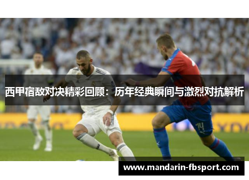 西甲宿敌对决精彩回顾：历年经典瞬间与激烈对抗解析