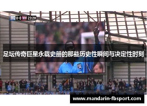 足坛传奇巨星永载史册的那些历史性瞬间与决定性时刻 足坛传奇巨星永载史册的那些历史性瞬间与决定性时刻