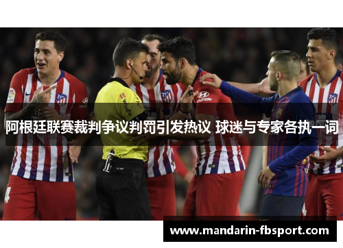 阿根廷联赛裁判争议判罚引发热议 球迷与专家各执一词 阿根廷联赛裁判争议判罚引发热议 球迷与专家各执一词