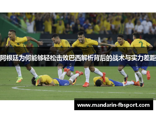 阿根廷为何能够轻松击败巴西解析背后的战术与实力差距 阿根廷为何能够轻松击败巴西解析背后的战术与实力差距