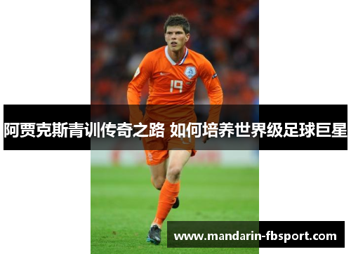 阿贾克斯青训传奇之路 如何培养世界级足球巨星 阿贾克斯青训传奇之路 如何培养世界级足球巨星
