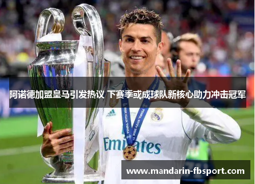 阿诺德加盟皇马引发热议 下赛季或成球队新核心助力冲击冠军 阿诺德加盟皇马引发热议 下赛季或成球队新核心助力冲击冠军