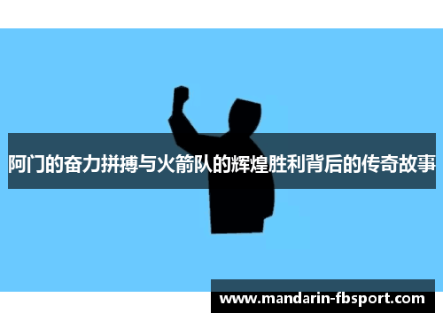 阿门的奋力拼搏与火箭队的辉煌胜利背后的传奇故事