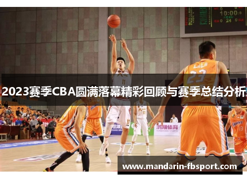2023赛季CBA圆满落幕精彩回顾与赛季总结分析