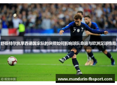 舒斯特尔执掌西德国家队的抉择如何影响球队命运与欧洲足球格局