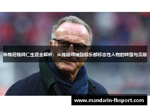 鲁梅尼格拜仁生涯全解析：从锋线领袖到俱乐部标志性人物的转型与贡献