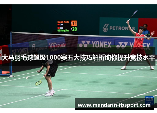 大马羽毛球超级1000赛五大技巧解析助你提升竞技水平