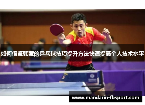 如何借鉴韩莹的乒乓球技巧提升方法快速提高个人技术水平