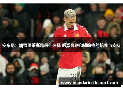 安东尼:加盟贝蒂斯是最佳选择 感激曼联和滕哈格的培养与支持 安东尼:加盟贝蒂斯是最佳选择 感激曼联和滕哈格的培养与支持