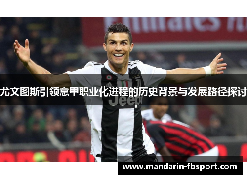 尤文图斯引领意甲职业化进程的历史背景与发展路径探讨 尤文图斯引领意甲职业化进程的历史背景与发展路径探讨