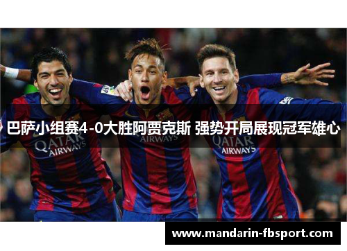 巴萨小组赛4-0大胜阿贾克斯 强势开局展现冠军雄心 巴萨小组赛4-0大胜阿贾克斯 强势开局展现冠军雄心