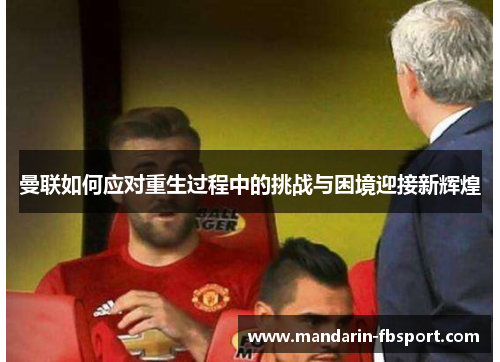 曼联如何应对重生过程中的挑战与困境迎接新辉煌
