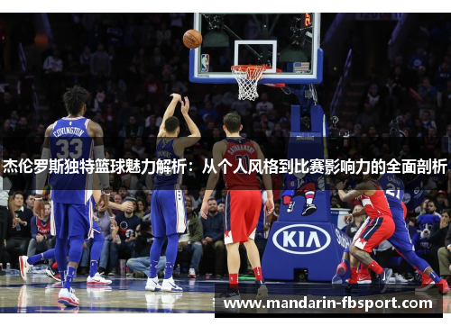 杰伦罗斯独特篮球魅力解析：从个人风格到比赛影响力的全面剖析