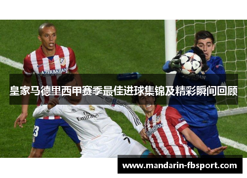 皇家马德里西甲赛季最佳进球集锦及精彩瞬间回顾