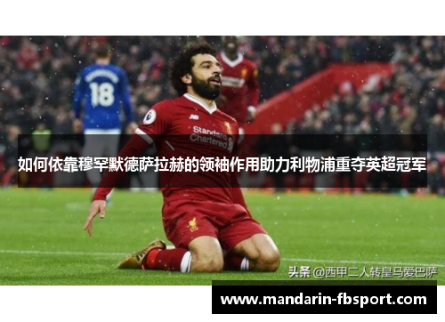如何依靠穆罕默德萨拉赫的领袖作用助力利物浦重夺英超冠军