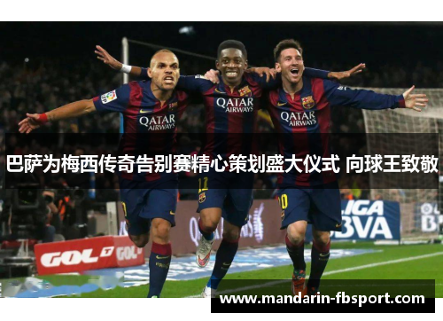 巴萨为梅西传奇告别赛精心策划盛大仪式 向球王致敬