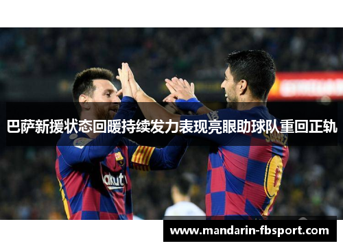 巴萨新援状态回暖持续发力表现亮眼助球队重回正轨