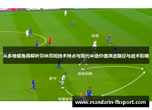 从多维视角再解析贝林厄姆技术特点与现代中场价值演进路径与战术影响