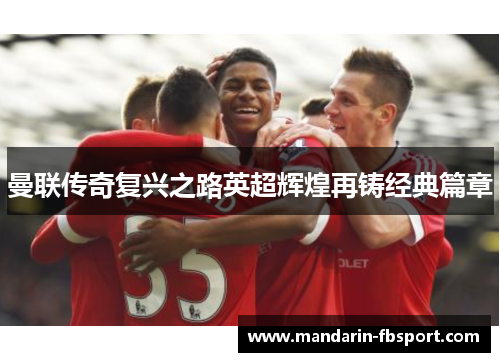 曼联传奇复兴之路英超辉煌再铸经典篇章