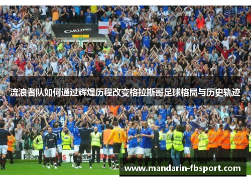 流浪者队如何通过辉煌历程改变格拉斯哥足球格局与历史轨迹