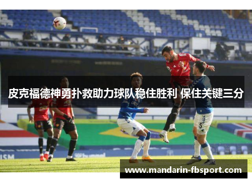 皮克福德神勇扑救助力球队稳住胜利 保住关键三分