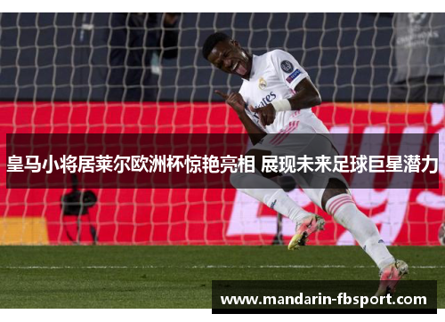 皇马小将居莱尔欧洲杯惊艳亮相 展现未来足球巨星潜力