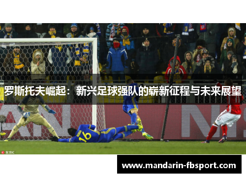 罗斯托夫崛起：新兴足球强队的崭新征程与未来展望