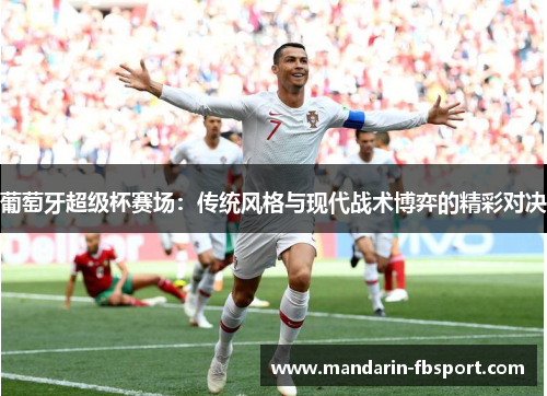 葡萄牙超级杯赛场：传统风格与现代战术博弈的精彩对决