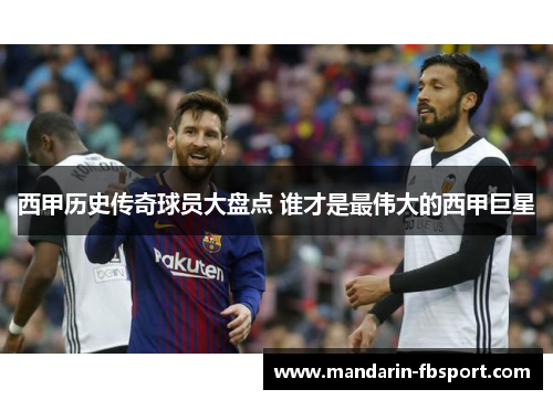 西甲历史传奇球员大盘点 谁才是最伟大的西甲巨星 西甲历史传奇球员大盘点 谁才是最伟大的西甲巨星