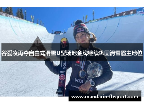 谷爱凌再夺自由式滑雪U型场地金牌继续巩固滑雪霸主地位 谷爱凌再夺自由式滑雪U型场地金牌继续巩固滑雪霸主地位