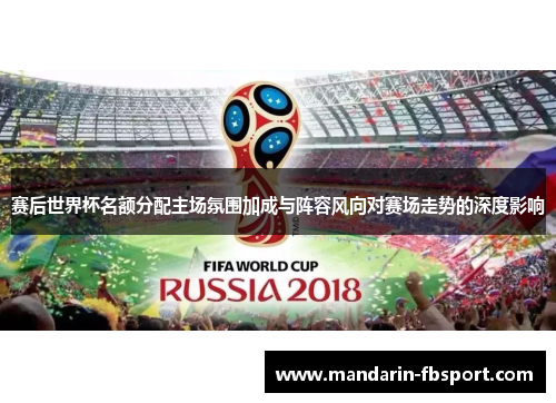 赛后世界杯名额分配主场氛围加成与阵容风向对赛场走势的深度影响