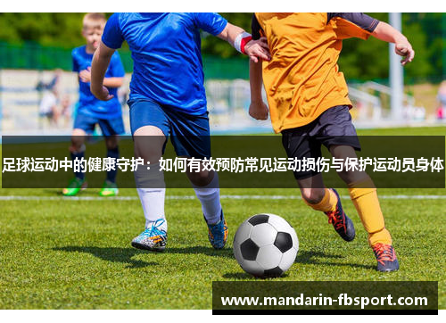 足球运动中的健康守护:如何有效预防常见运动损伤与保护运动员身体 足球运动中的健康守护:如何有效预防常见运动损伤与保护运动员身体