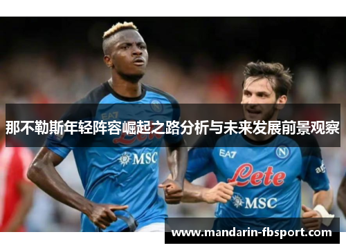 那不勒斯年轻阵容崛起之路分析与未来发展前景观察 那不勒斯年轻阵容崛起之路分析与未来发展前景观察