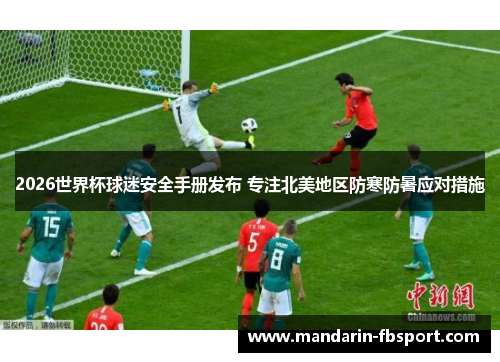 2026世界杯球迷安全手册发布 专注北美地区防寒防暑应对措施 2026世界杯球迷安全手册发布 专注北美地区防寒防暑应对措施